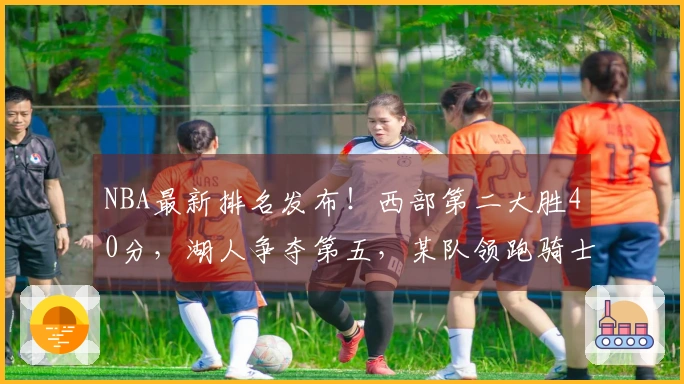 NBA最新排名发布！西部第二大胜40分，湖人争夺第五，某队领跑骑士。