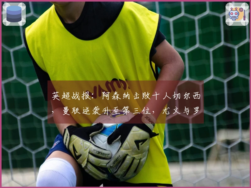 英超战报：阿森纳击败十人切尔西，曼联逆袭升至第三位，尤文与罗马战成平局