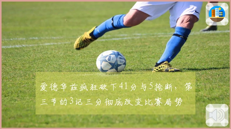爱德华兹疯狂砍下41分与5抢断，第三节的3记三分彻底改变比赛局势