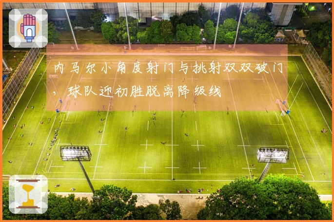 内马尔小角度射门与挑射双双破门，球队迎初胜脱离降级线