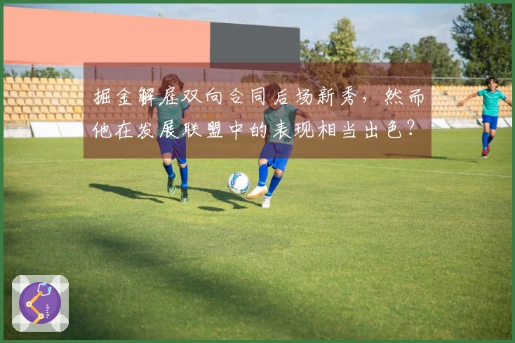 掘金解雇双向合同后场新秀，然而他在发展联盟中的表现相当出色？