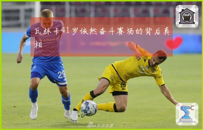 瓦林卡41岁依然奋斗赛场的背后真相