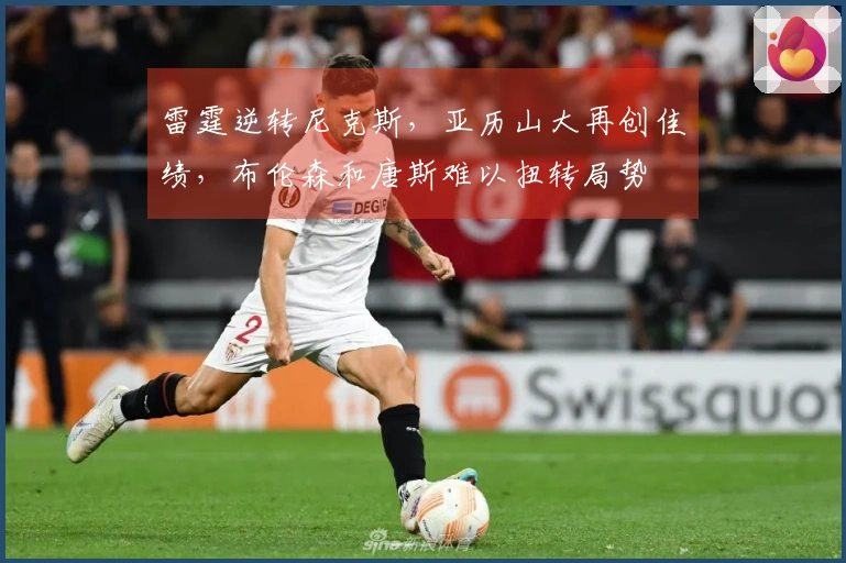 雷霆逆转尼克斯，亚历山大再创佳绩，布伦森和唐斯难以扭转局势