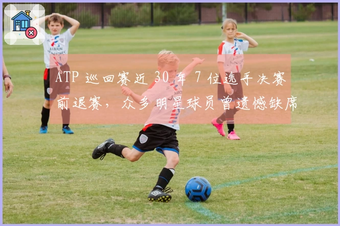ATP 巡回赛近 30 年 7 位选手决赛前退赛，众多明星球员曾遗憾缺席