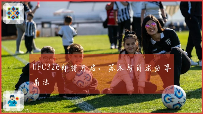 UFC326即将开启，苏木与肖龙分享看法