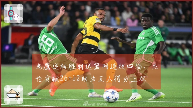 老鹰逆转胜利送篮网连败四场，杰伦贡献26+12助力五人得分上双