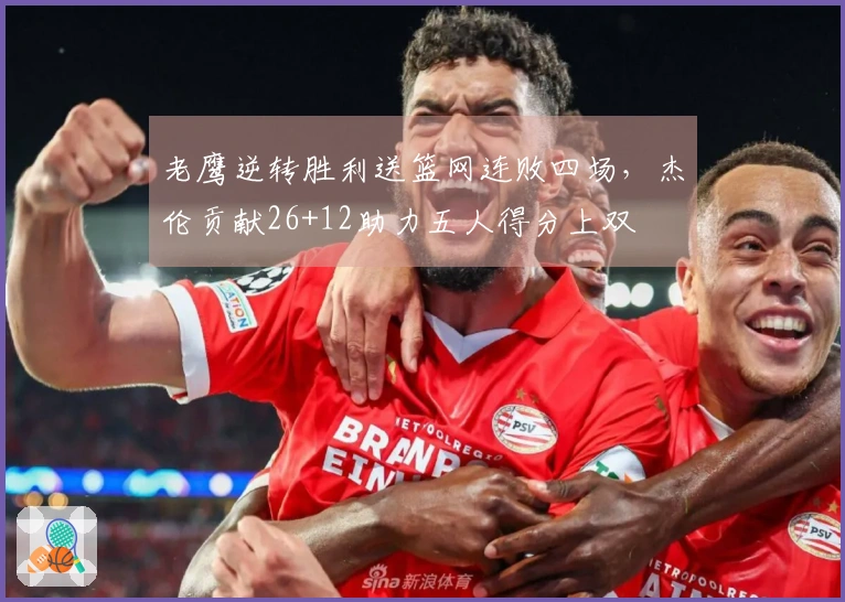 老鹰逆转胜利送篮网连败四场，杰伦贡献26+12助力五人得分上双