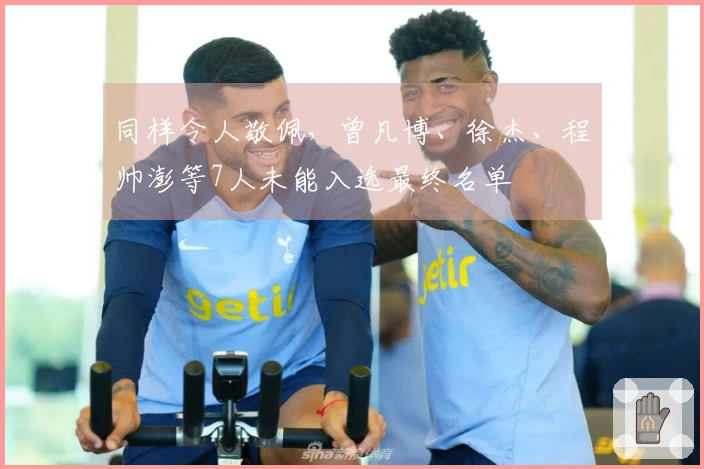 同样令人敬佩，曾凡博、徐杰、程帅澎等7人未能入选最终名单