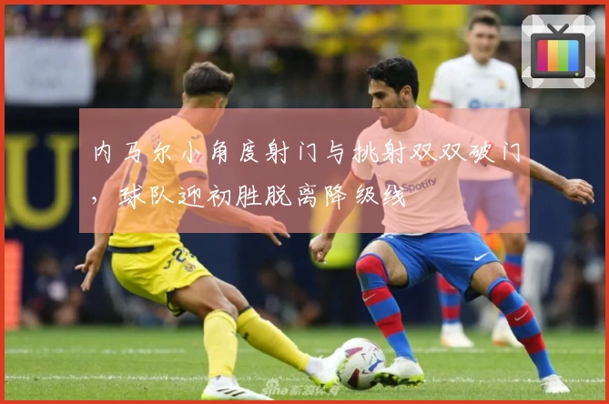 内马尔小角度射门与挑射双双破门，球队迎初胜脱离降级线