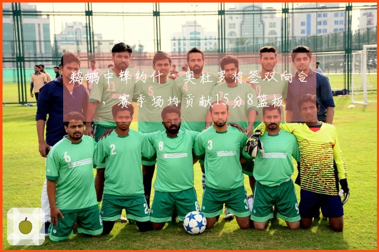 鹈鹕中锋约什·奥杜罗将签双向合同，赛季场均贡献15分8篮板